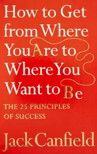 The Success Principles - How To Get From Where You