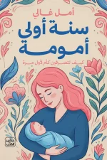 سنة أولى أمومة, أمل غالي, تربية الطفل, أمومة, عصير الكتب, كتب تربوية, تنمية ذات, تربية الأطفال, دليل الأمهات