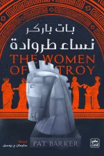 نساء طروادة, بات باركر, رواية مترجمة, عصير الكتب, إلياذة هوميروس, رواية تاريخية, أدب نسوي, بريزيس, هيكوبا, طروادة