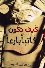 كيف تكون كاتبا بارعا, عبد الله ناصر الداوود, كتابة, تأليف, تنمية ذاتية, Markaz Al Adab Al Arabi