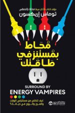 محاط بمستنزفي طاقتك - كيف تتخلص من مستنزفي الوقت والفرح والروح في حياتك
