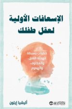 الاسعافات الاولية لعقل طفلك - خطوات بسيطة لتهدئة القلق والمخاوف والهموم
