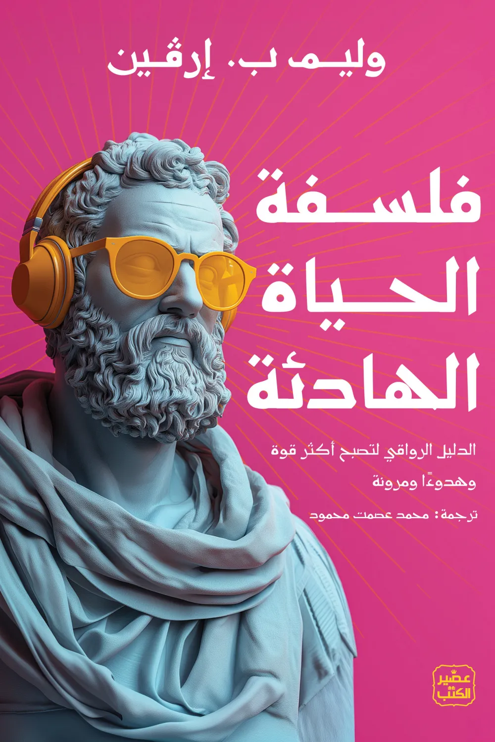 فلسفة الحياة الهادئة, وليم ب. إرفين, الفلسفة الرواقية, السكينة النفسية, تطوير الذات, عصير الكتب, كتاب فلسفة, الرضا الداخلي