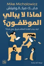 لماذا لا يبالي الموظفون, مايك ميكالوفيتش, إدارة أعمال, بناء فرق العمل, تحفيز الموظفين, تطوير الذات, عصير الكتب, كتب إدارية